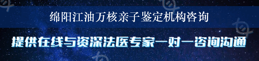 绵阳江油万核亲子鉴定机构咨询